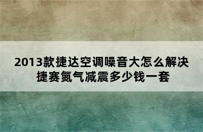 2013款捷达空调噪音大怎么解决 捷赛氮气减震多少钱一套